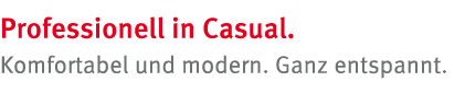 Professionell in Casual  Komfortabel und modern  Ganz entspannt 
